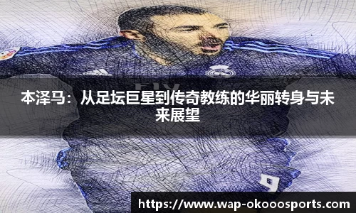 本泽马：从足坛巨星到传奇教练的华丽转身与未来展望