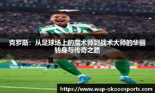 克罗斯：从足球场上的魔术师到战术大师的华丽转身与传奇之路