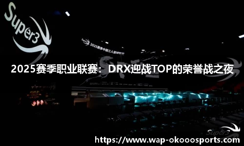 2025赛季职业联赛：DRX迎战TOP的荣誉战之夜